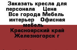 Заказать кресла для персонала  › Цена ­ 1 - Все города Мебель, интерьер » Офисная мебель   . Красноярский край,Железногорск г.